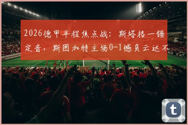 2026德甲半程焦点战：斯塔格一锤定音，斯图加特主场0-1憾负云达不莱梅，双方战术打法全解析