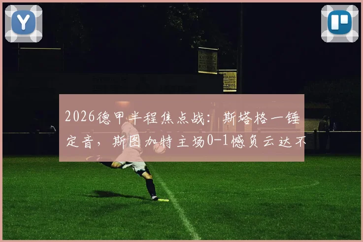 2026德甲半程焦点战：斯塔格一锤定音，斯图加特主场0-1憾负云达不莱梅，双方战术打法全解析