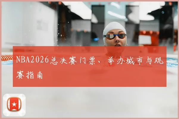 NBA2026总决赛门票、举办城市与观赛指南
