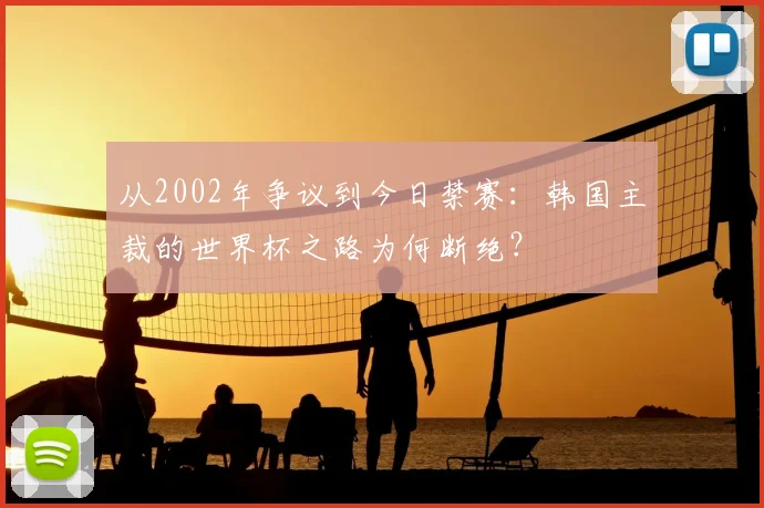 从2002年争议到今日禁赛：韩国主裁的世界杯之路为何断绝？