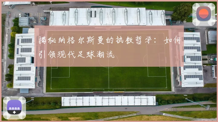 揭秘纳格尔斯曼的执教哲学：如何引领现代足球潮流