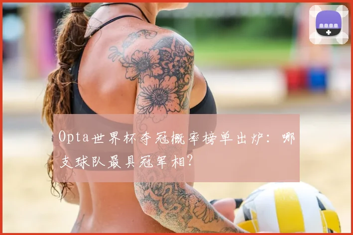 Opta世界杯夺冠概率榜单出炉：哪支球队最具冠军相？